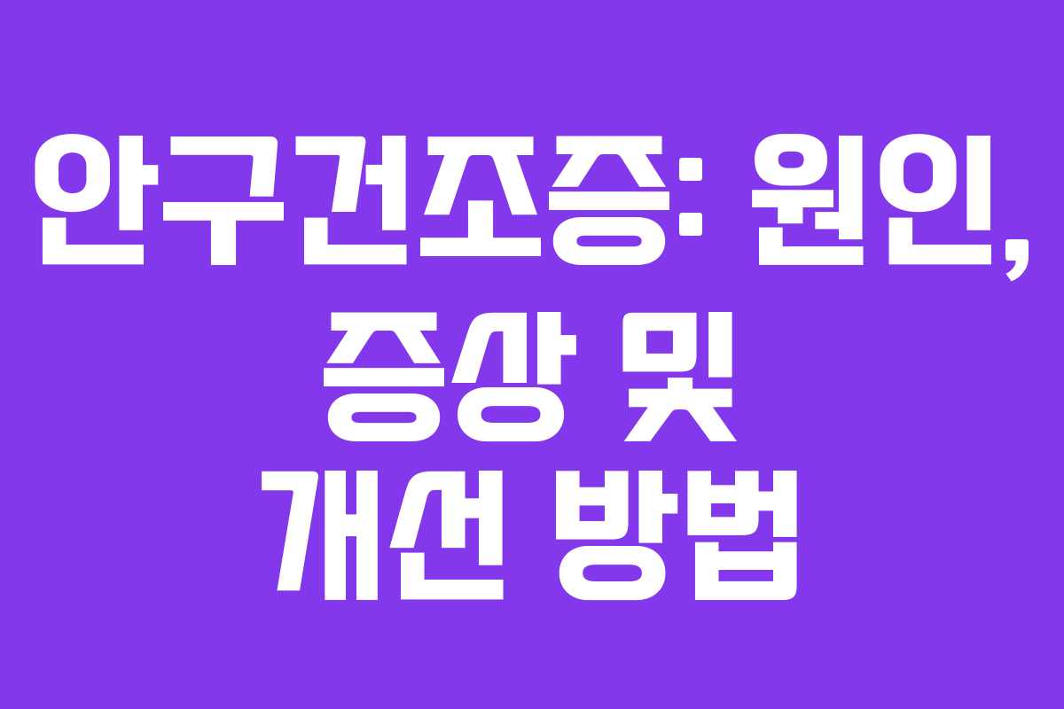 안구건조증: 원인, 증상 및 개선 방법