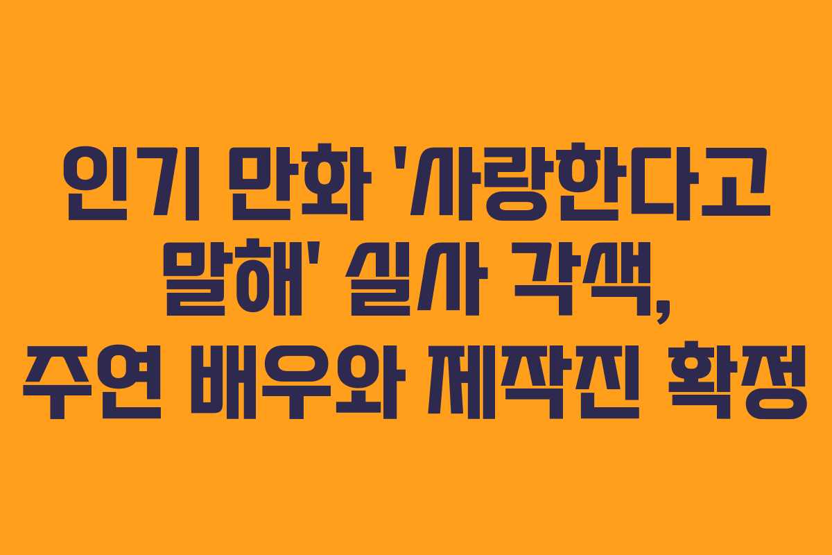 인기 만화 ‘사랑한다고 말해’ 실사 각색, 주연 배우와 제작진 확정