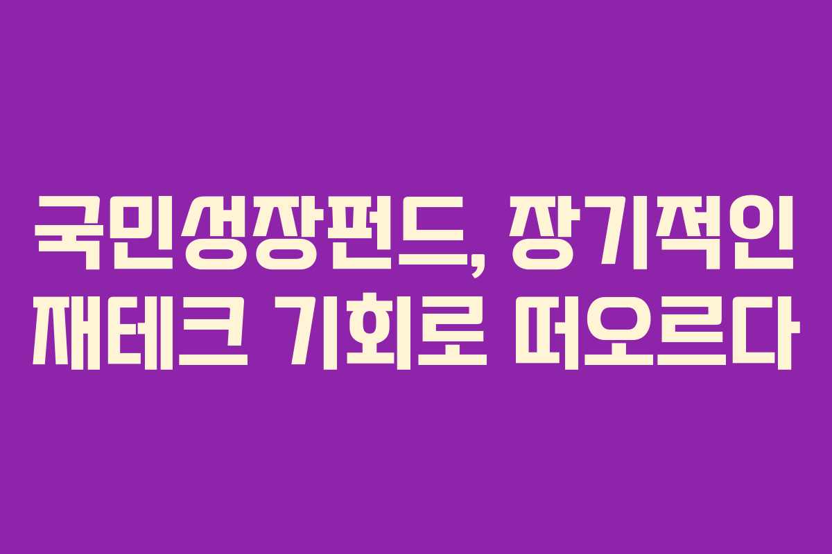 국민성장펀드, 장기적인 재테크 기회로 떠오르다