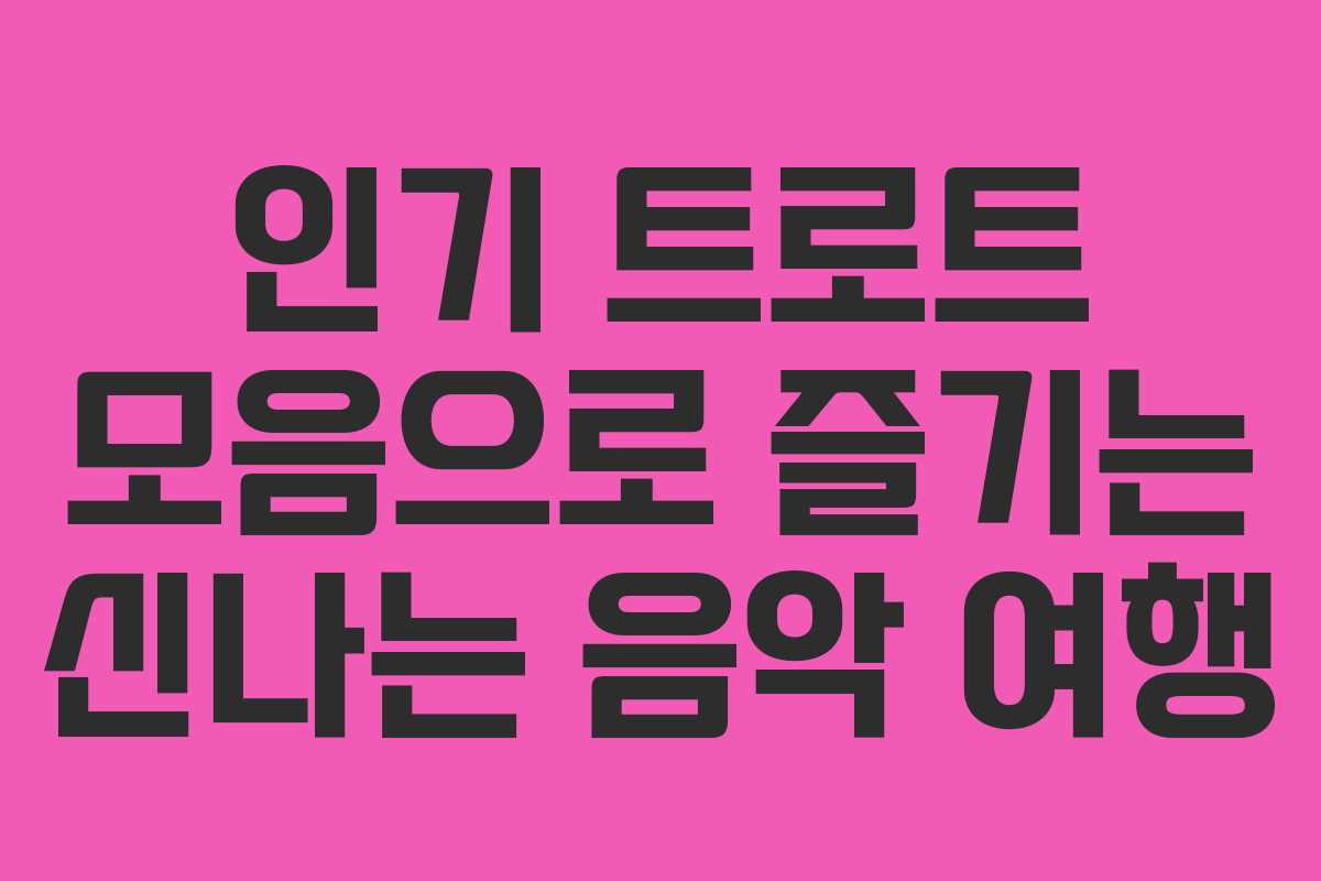 인기 트로트 모음으로 즐기는 신나는 음악 여행