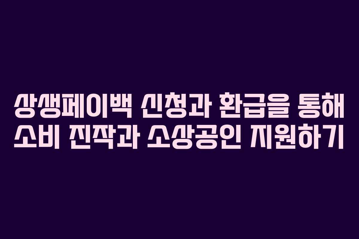 상생페이백 신청과 환급을 통해 소비 진작과 소상공인 지원하기 상생페이백 신청과 환급을 통해 소비 진작과 소상공인 지원하기