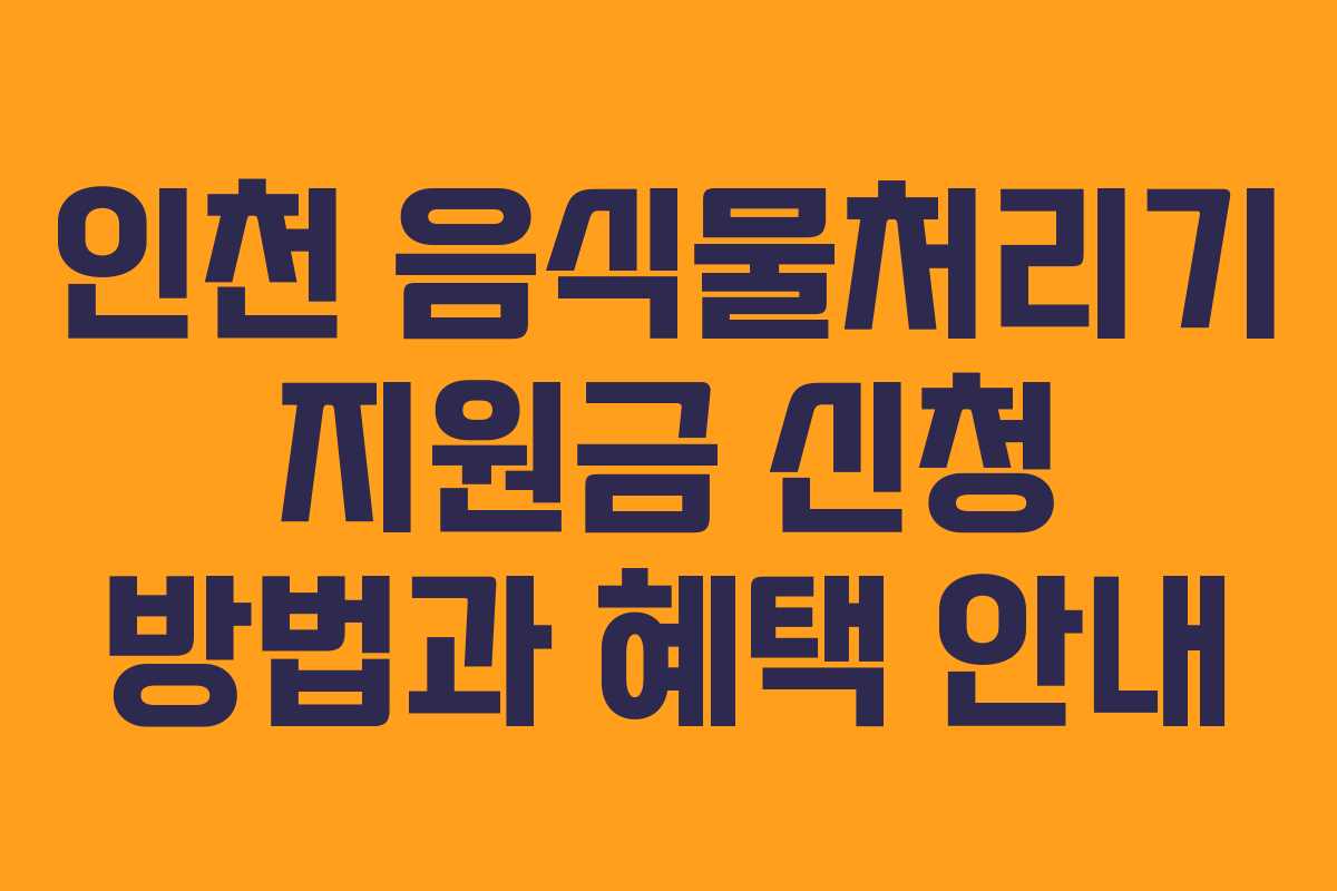 인천 음식물처리기 지원금 신청 방법과 혜택 안내