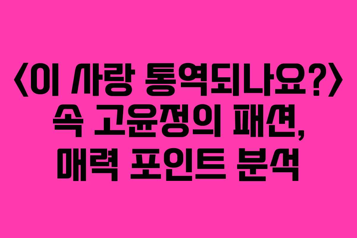 속 고윤정의 패션, 매력 포인트 분석 속 고윤정의 패션, 매력 포인트 분석