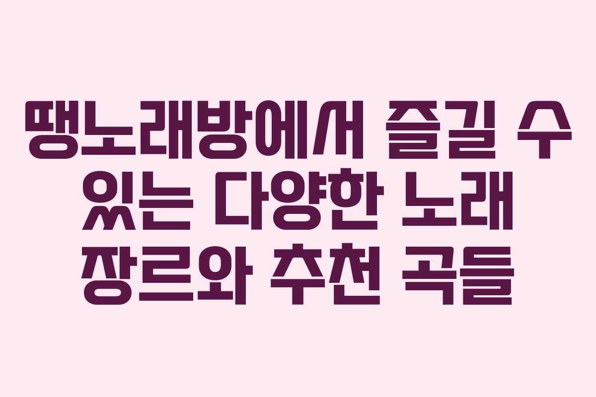 땡노래방에서 즐길 수 있는 다양한 노래 장르와 추천 곡들