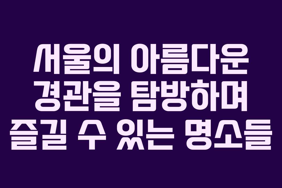 서울의 아름다운 경관을 탐방하며 즐길 수 있는 명소들