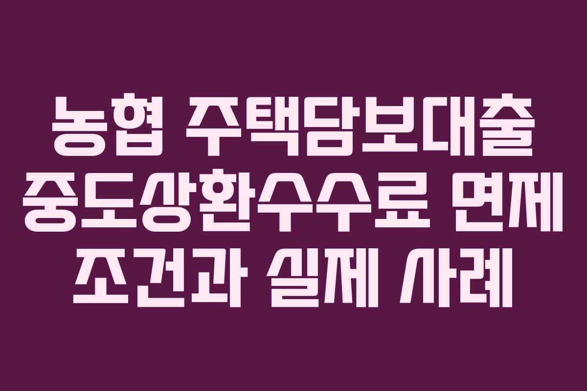 농협 주택담보대출 중도상환수수료 면제 조건과 실제 사례