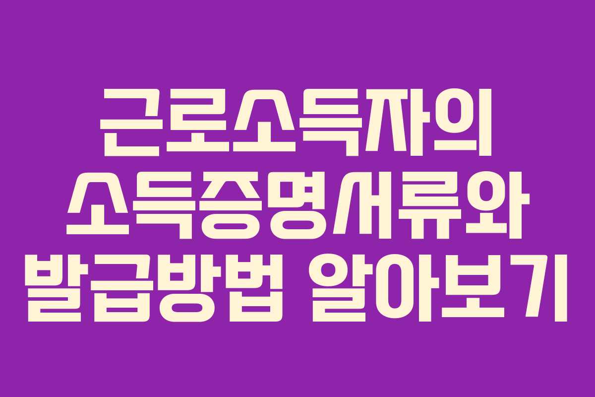 근로소득자의 소득증명서류와 발급방법 알아보기