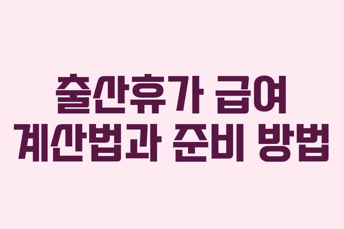 출산휴가 급여 계산법과 준비 방법