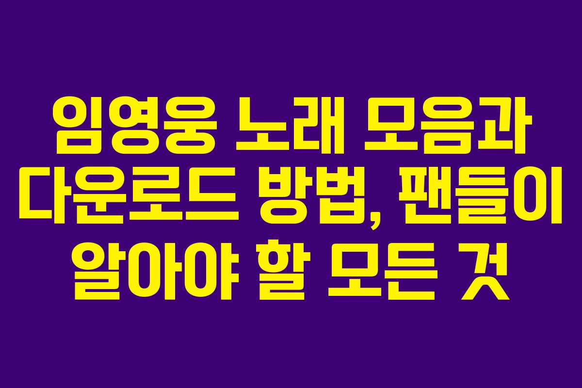 임영웅 노래 모음과 다운로드 방법, 팬들이 알아야 할 모든 것