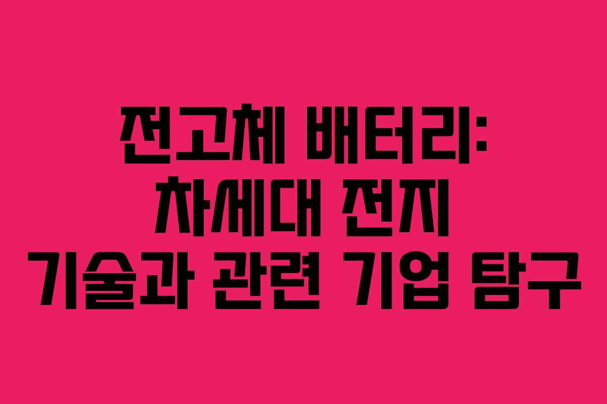전고체 배터리: 차세대 전지 기술과 관련 기업 탐구