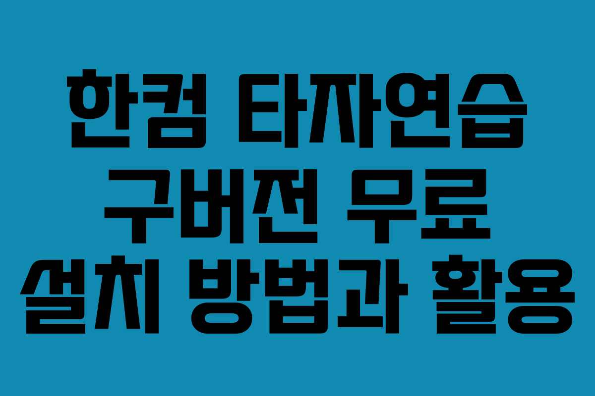 한컴 타자연습 구버전 무료 설치 방법과 활용