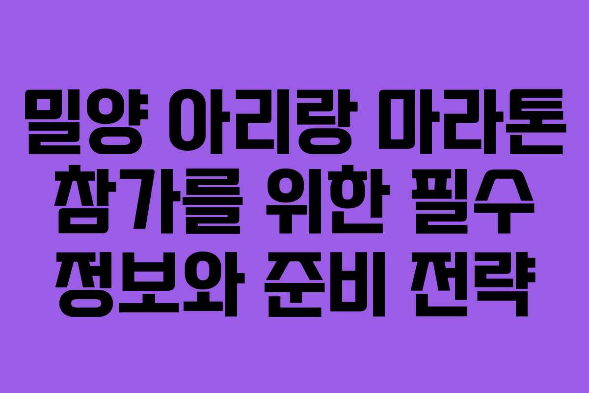 밀양 아리랑 마라톤 참가를 위한 필수 정보와 준비 전략 밀양 아리랑 마라톤 참가를 위한 필수 정보와 준비 전략