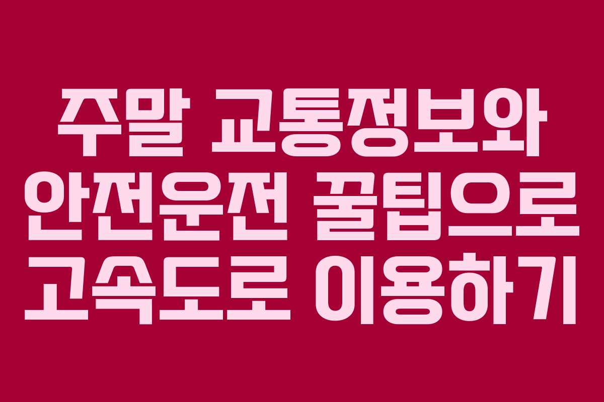 주말 교통정보와 안전운전 꿀팁으로 고속도로 이용하기