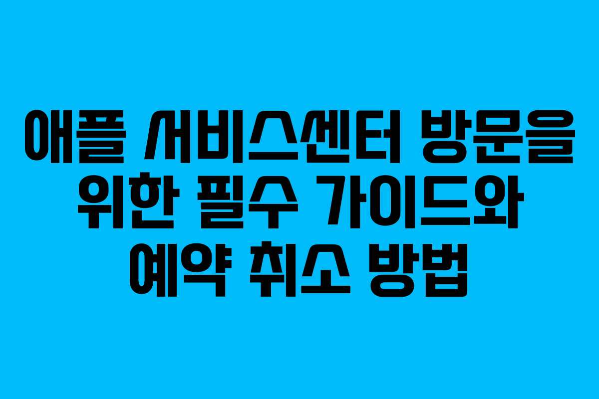 애플 서비스센터 방문을 위한 필수 가이드와 예약 취소 방법 애플 서비스센터 방문을 위한 필수 가이드와 예약 취소 방법