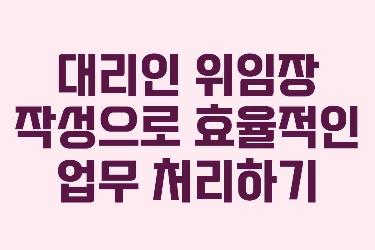 대리인 위임장 작성으로 효율적인 업무 처리하기 대리인 위임장 작성으로 효율적인 업무 처리하기