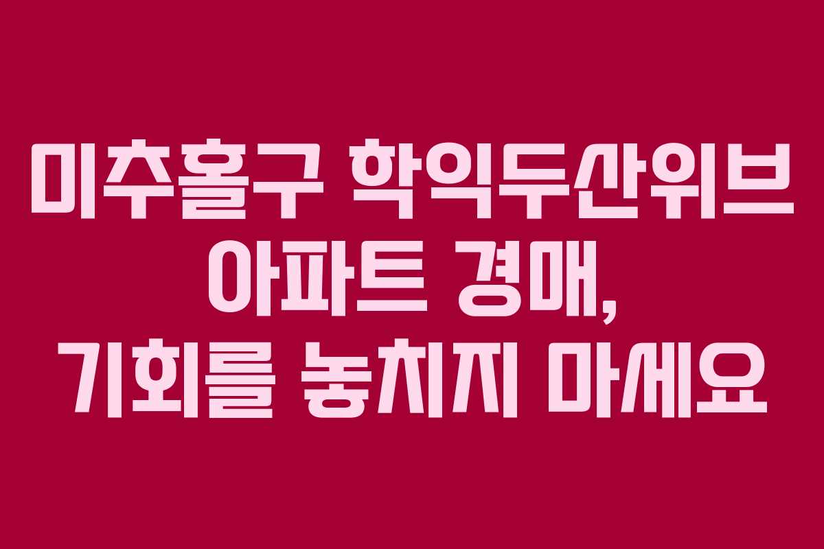 미추홀구 학익두산위브 아파트 경매, 기회를 놓치지 마세요 미추홀구 학익두산위브 아파트 경매, 기회를 놓치지 마세요