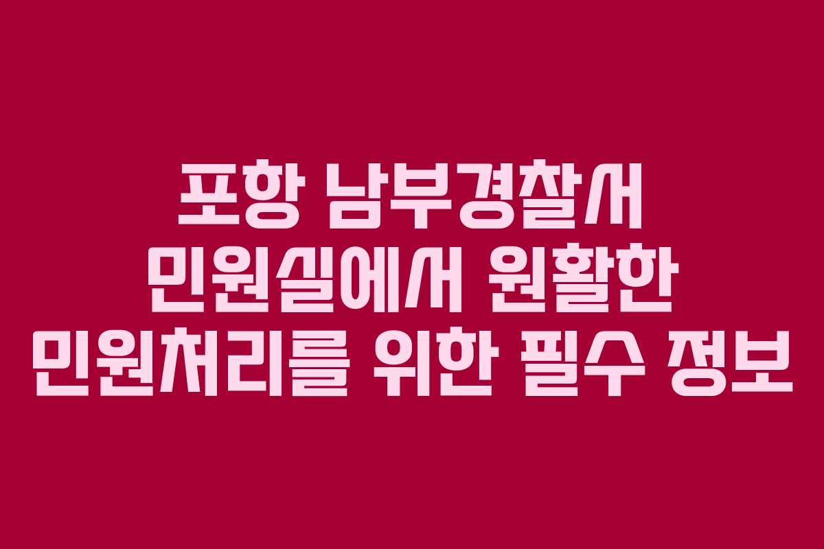 포항 남부경찰서 민원실에서 원활한 민원처리를 위한 필수 정보 포항 남부경찰서 민원실에서 원활한 민원처리를 위한 필수 정보