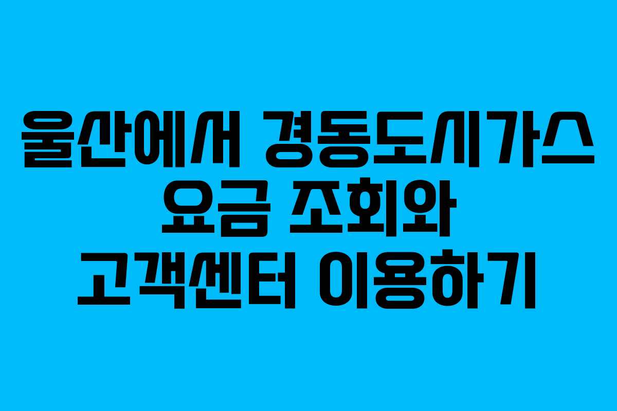 울산에서 경동도시가스 요금 조회와 고객센터 이용하기 울산에서 경동도시가스 요금 조회와 고객센터 이용하기