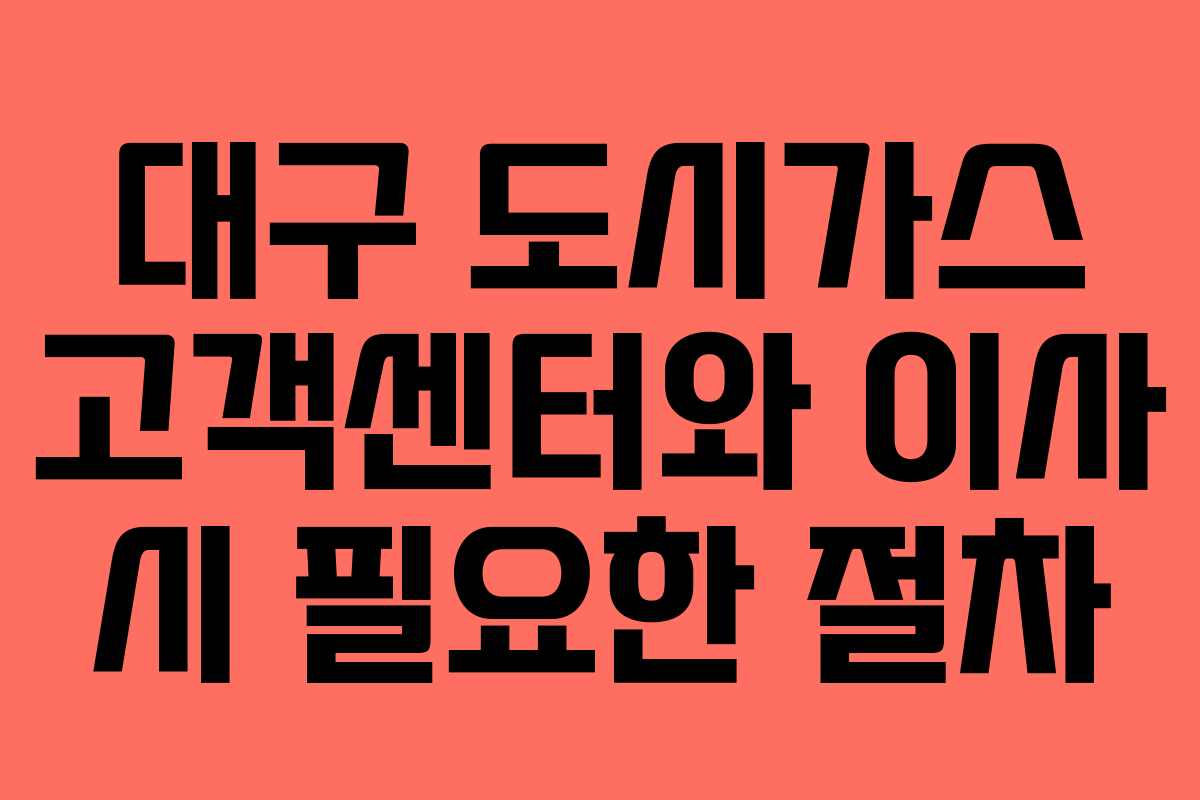 대구 도시가스 고객센터와 이사 시 필요한 절차 대구 도시가스 고객센터와 이사 시 필요한 절차