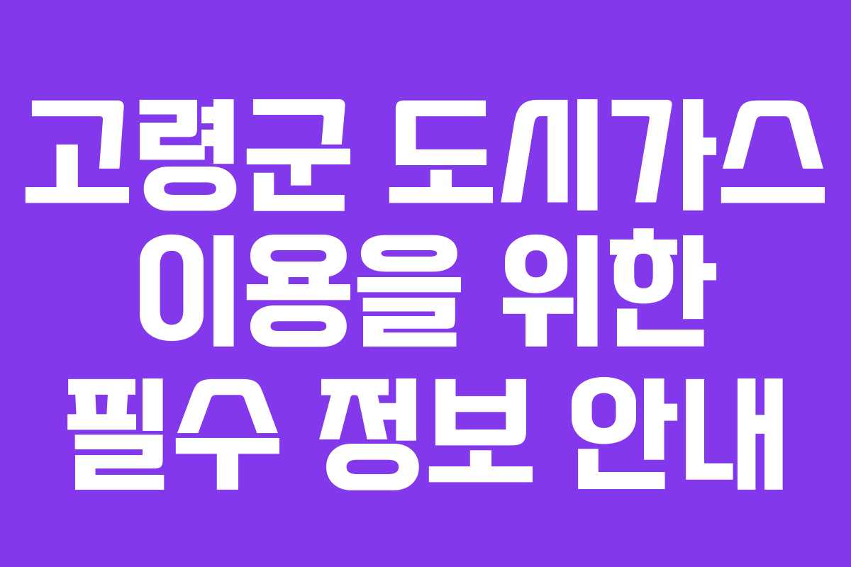 고령군 도시가스 이용을 위한 필수 정보 안내 고령군 도시가스 이용을 위한 필수 정보 안내