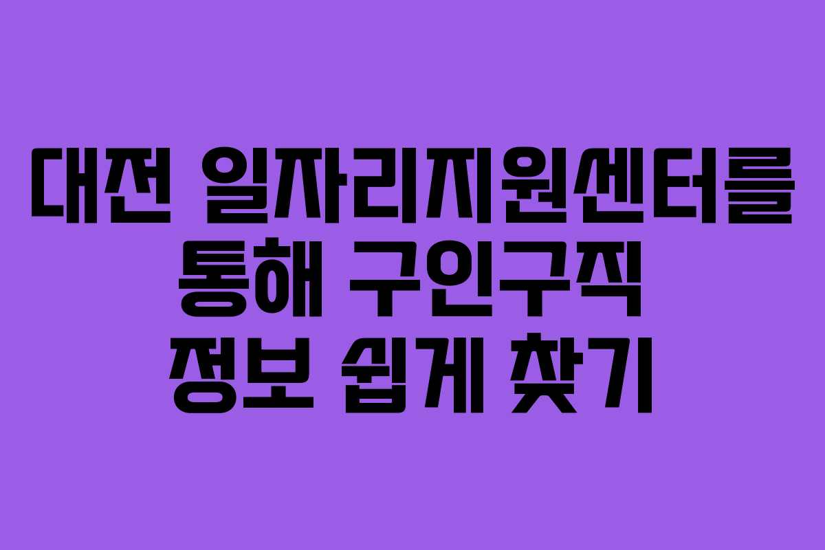 대전 일자리지원센터를 통해 구인구직 정보 쉽게 찾기