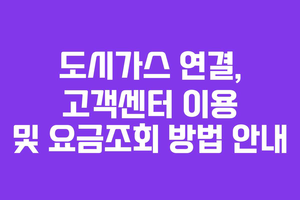 도시가스 연결, 고객센터 이용 및 요금조회 방법 안내 도시가스 연결, 고객센터 이용 및 요금조회 방법 안내