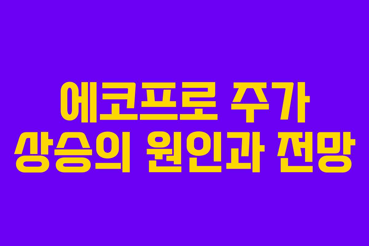 에코프로 주가 상승의 원인과 전망