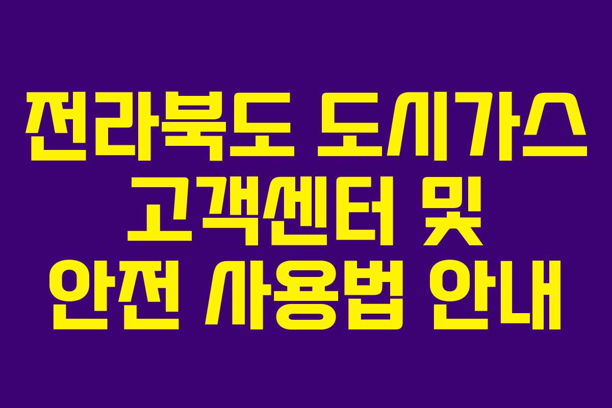 전라북도 도시가스 고객센터 및 안전 사용법 안내 전라북도 도시가스 고객센터 및 안전 사용법 안내