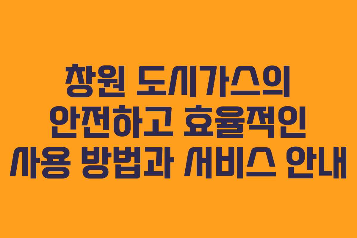 창원 도시가스의 안전하고 효율적인 사용 방법과 서비스 안내