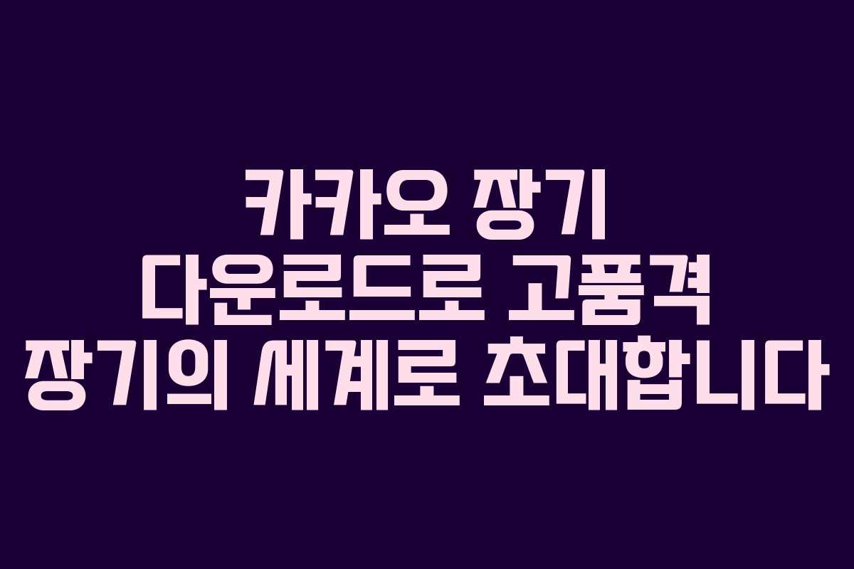 카카오 장기 다운로드로 고품격 장기의 세계로 초대합니다