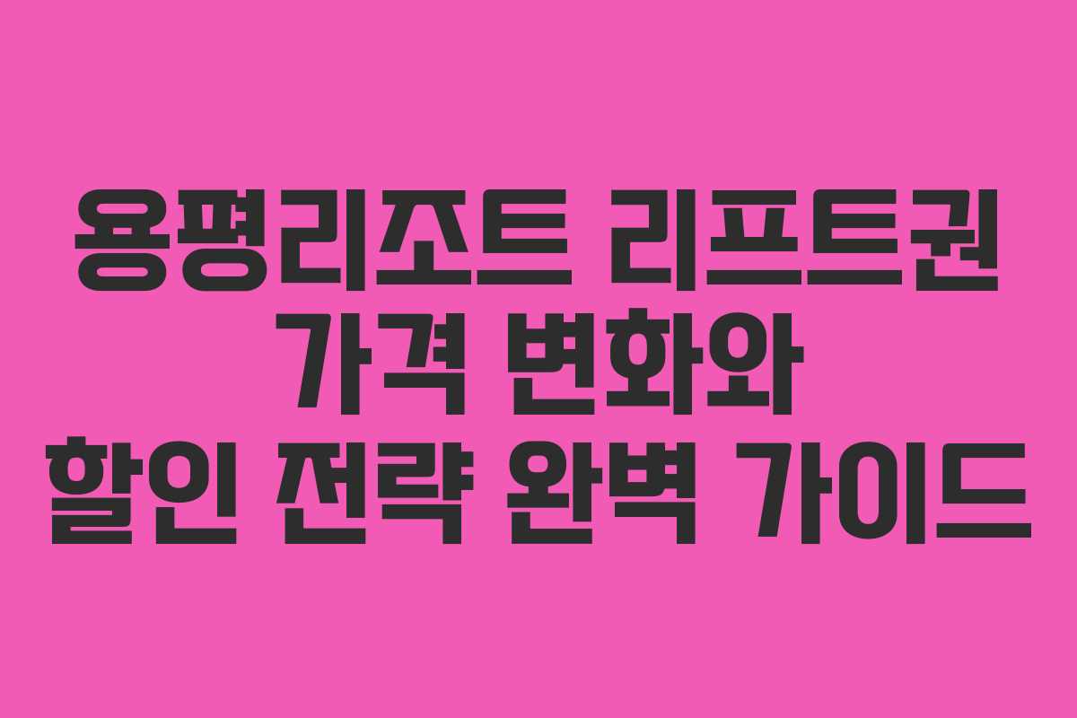 용평리조트 리프트권 가격 변화와 할인 전략 완벽 가이드