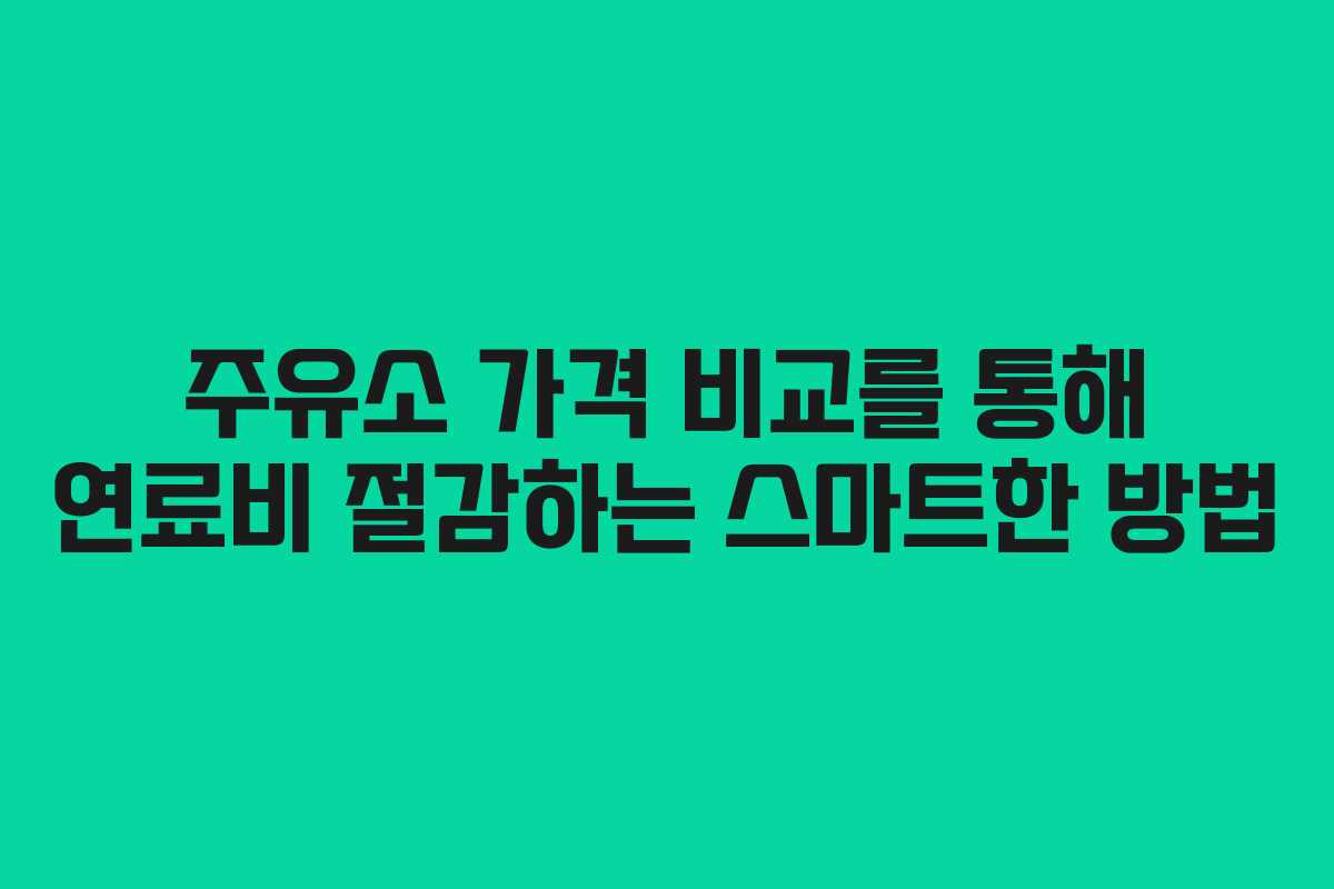 주유소 가격 비교를 통해 연료비 절감하는 스마트한 방법 주유소 가격 비교를 통해 연료비 절감하는 스마트한 방법