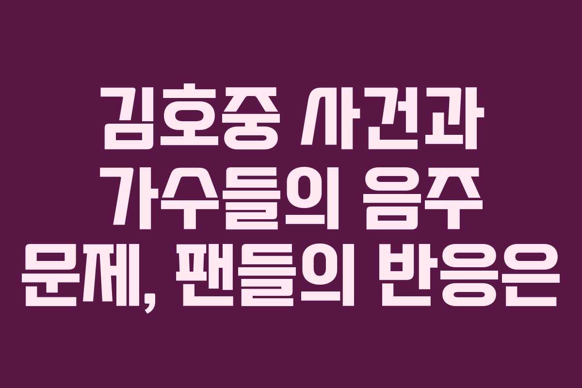 김호중 사건과 가수들의 음주 문제, 팬들의 반응은