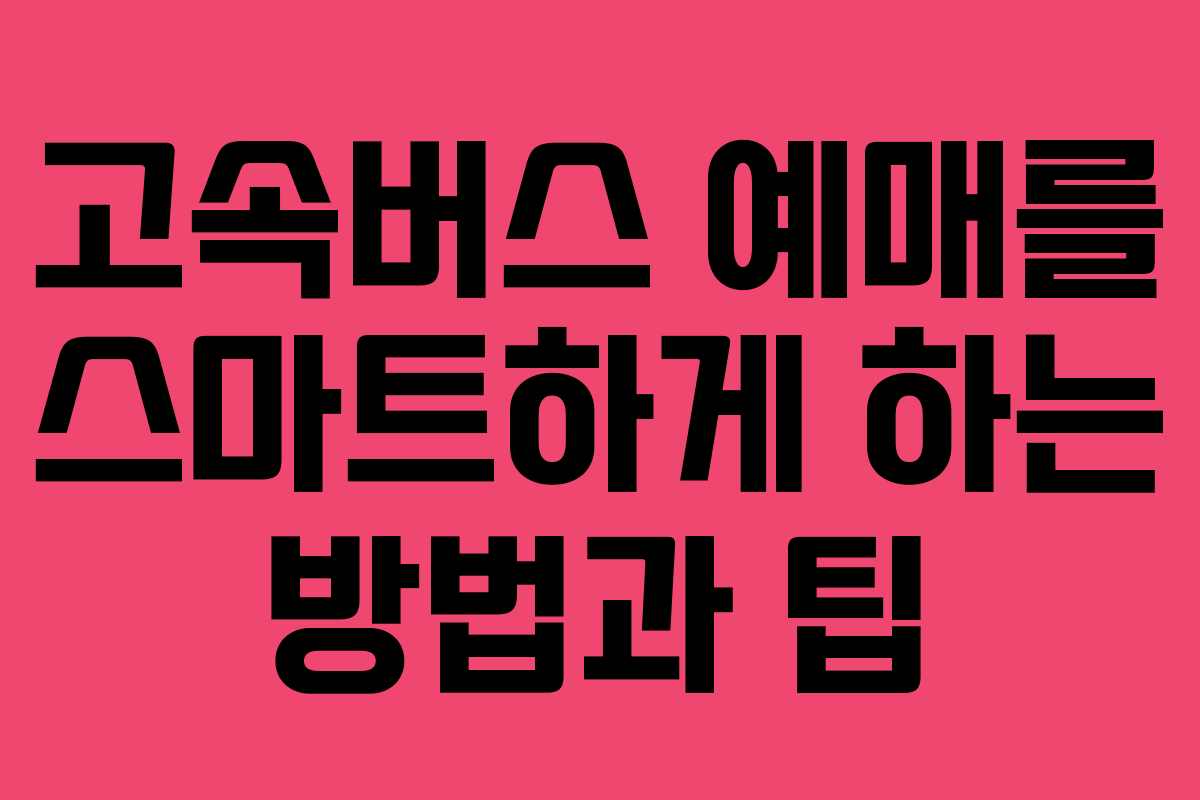고속버스 예매를 스마트하게 하는 방법과 팁