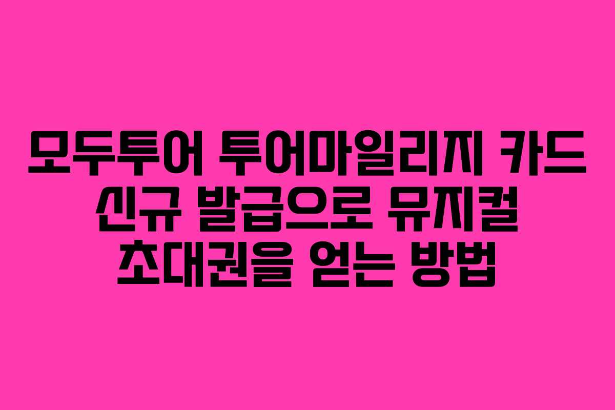 모두투어 투어마일리지 카드 신규 발급으로 뮤지컬 초대권을 얻는 방법