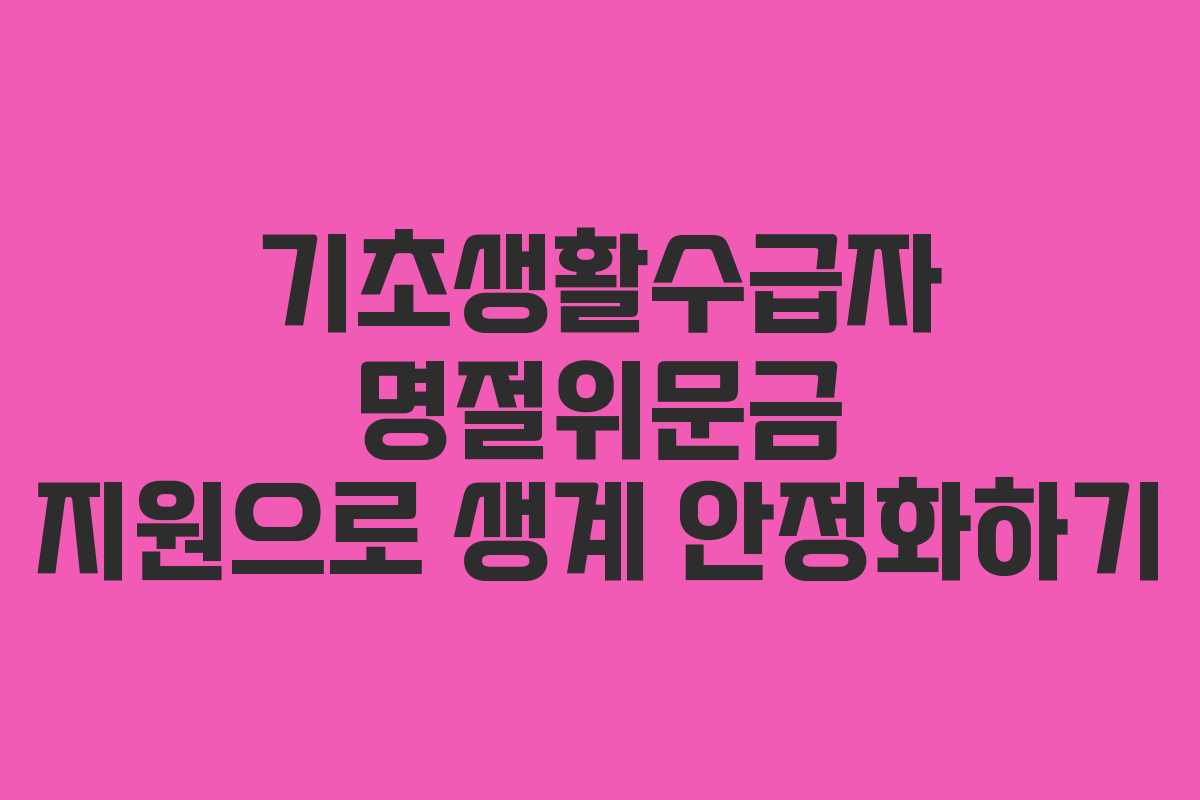 기초생활수급자 명절위문금 지원으로 생계 안정화하기