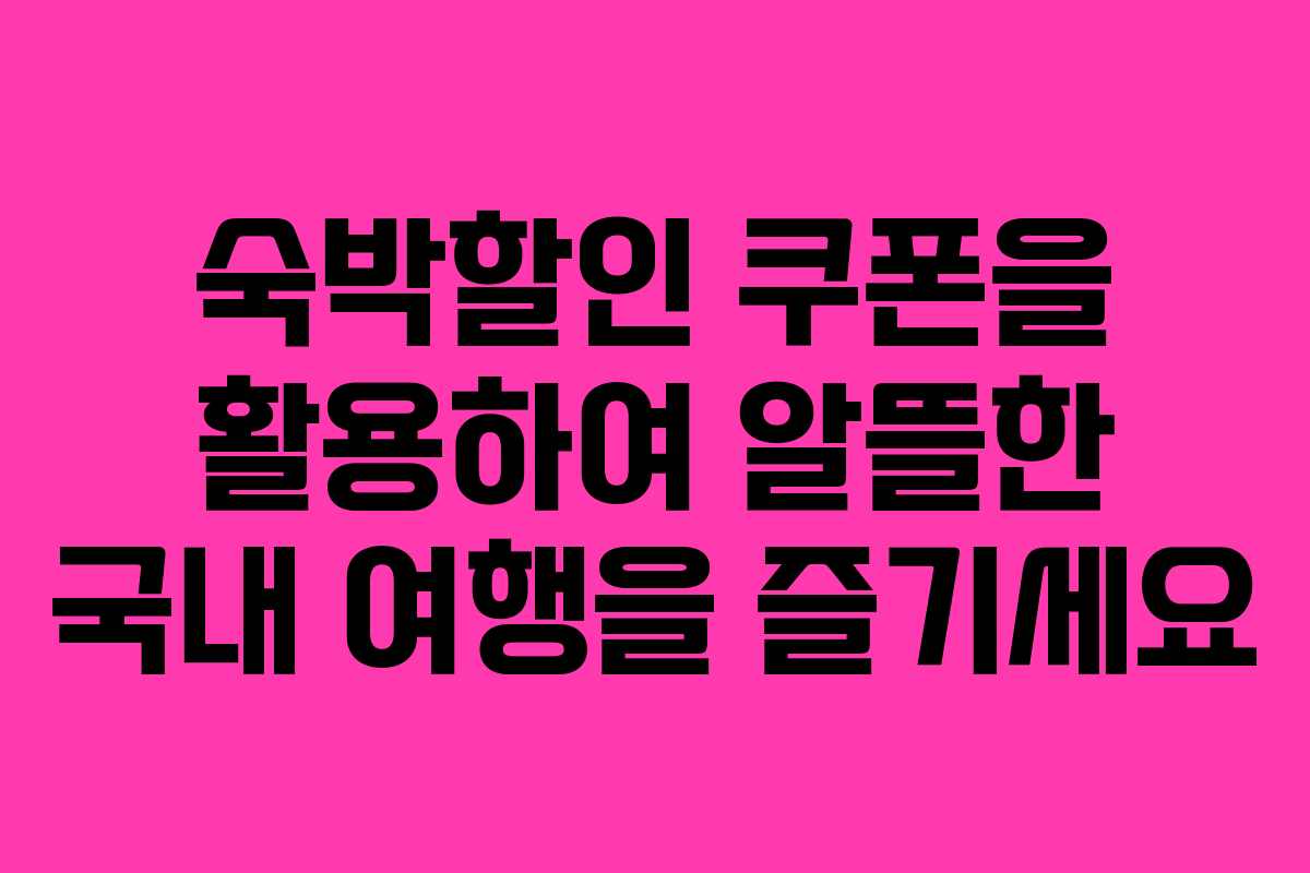 숙박할인 쿠폰을 활용하여 알뜰한 국내 여행을 즐기세요 숙박할인 쿠폰을 활용하여 알뜰한 국내 여행을 즐기세요