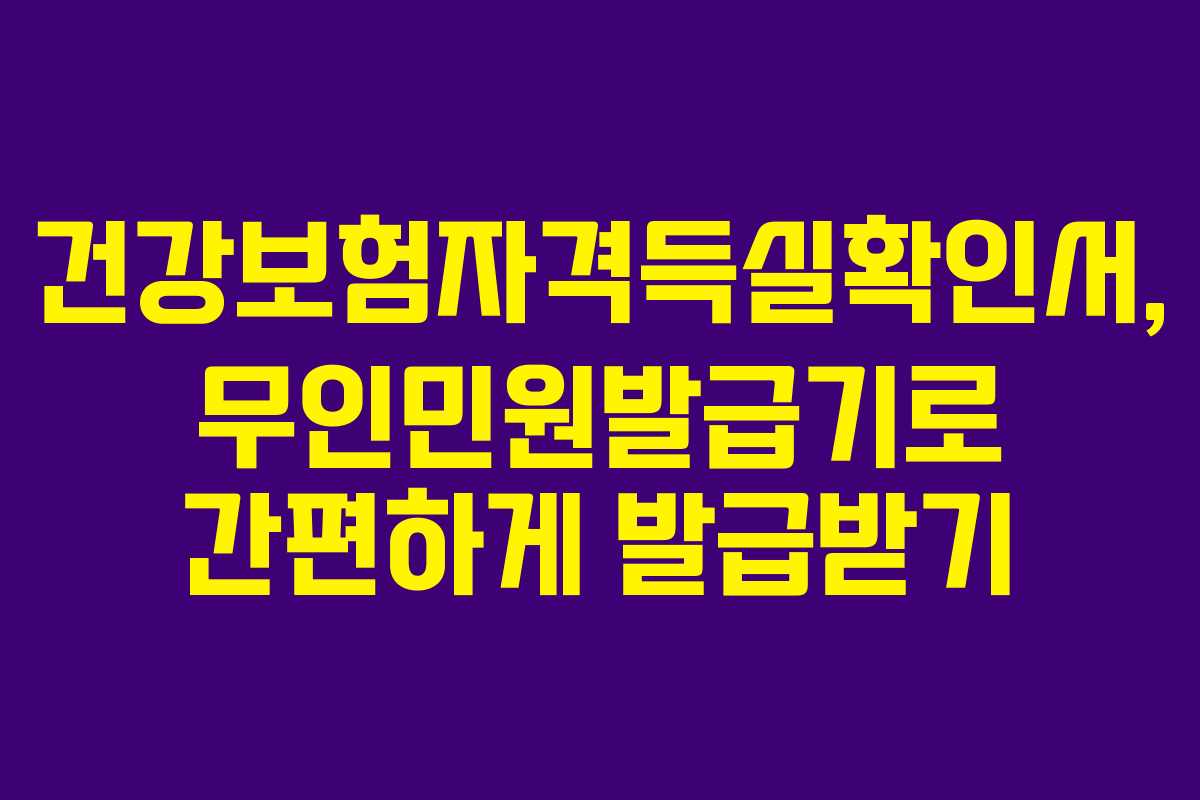 건강보험자격득실확인서, 무인민원발급기로 간편하게 발급받기