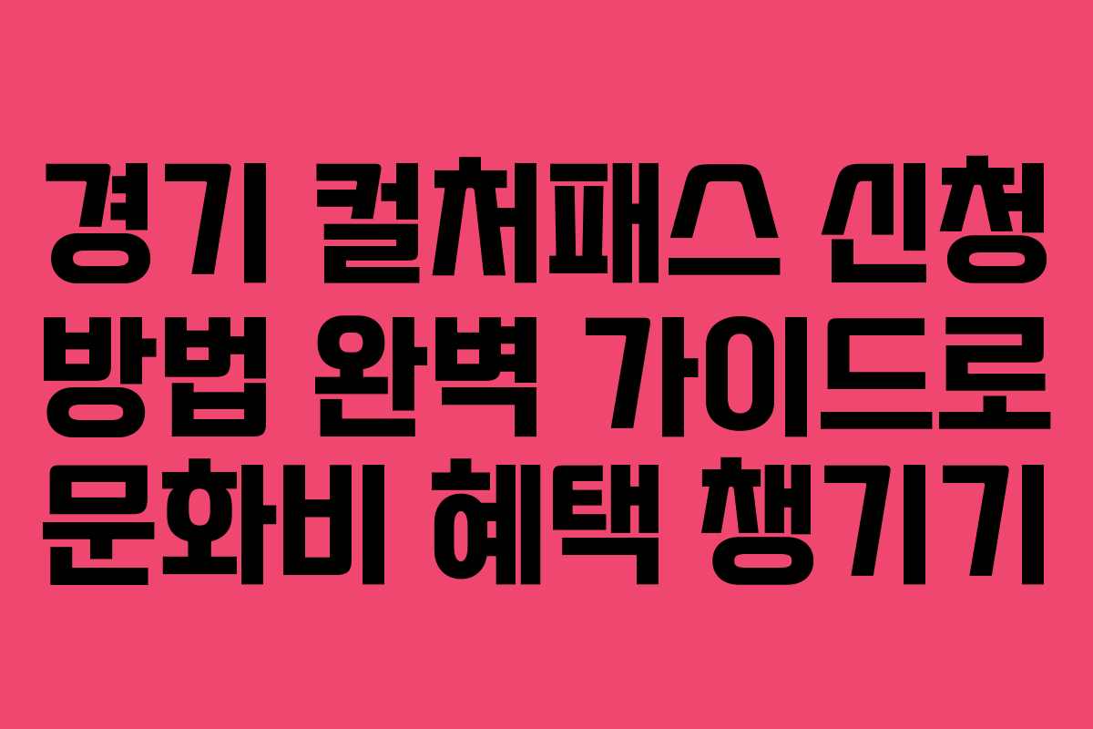 경기 컬처패스 신청 방법 완벽 가이드로 문화비 혜택 챙기기