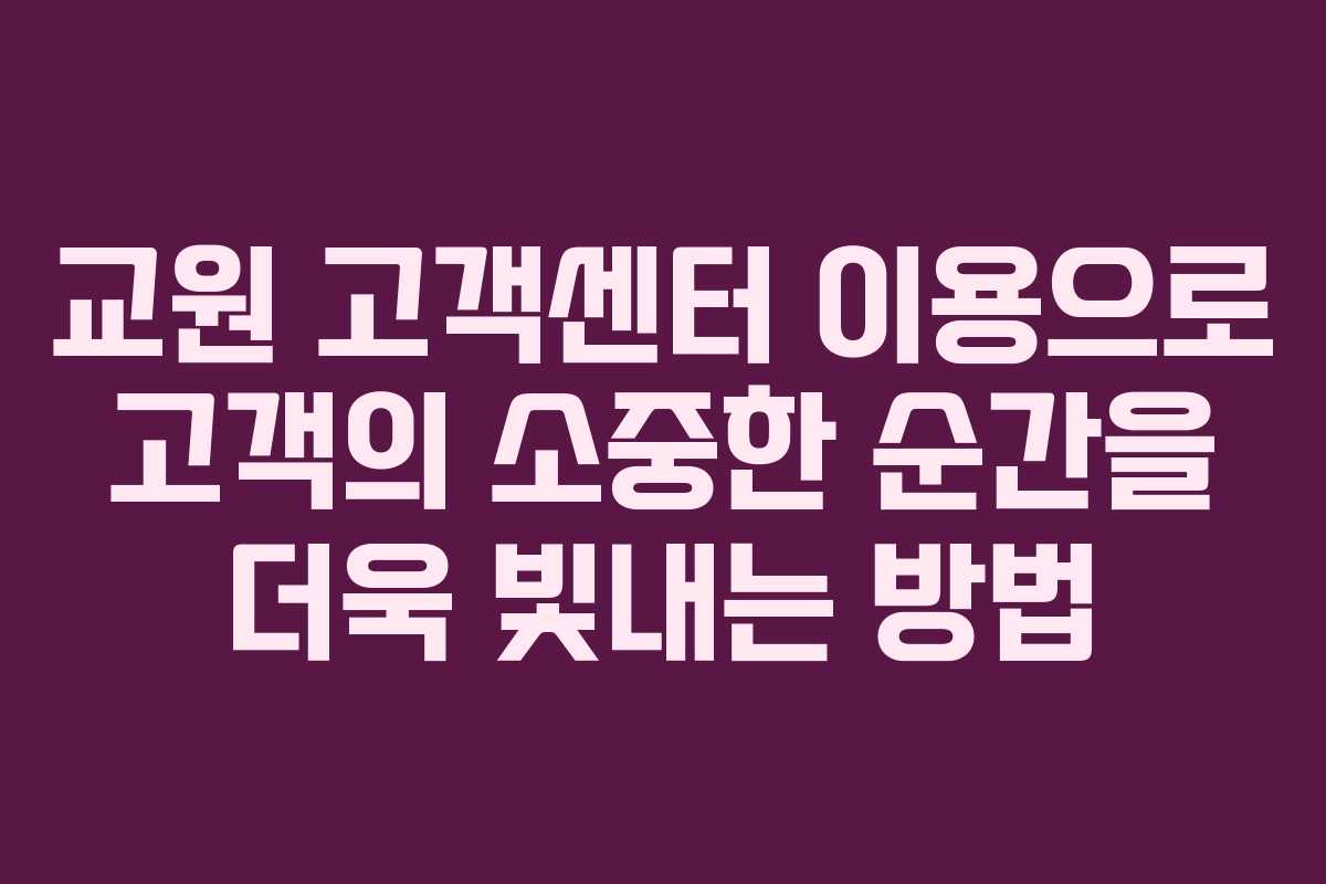 교원 고객센터 이용으로 고객의 소중한 순간을 더욱 빛내는 방법 교원 고객센터 이용으로 고객의 소중한 순간을 더욱 빛내는 방법