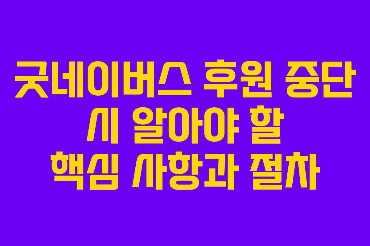 굿네이버스 후원 중단 시 알아야 할 핵심 사항과 절차
