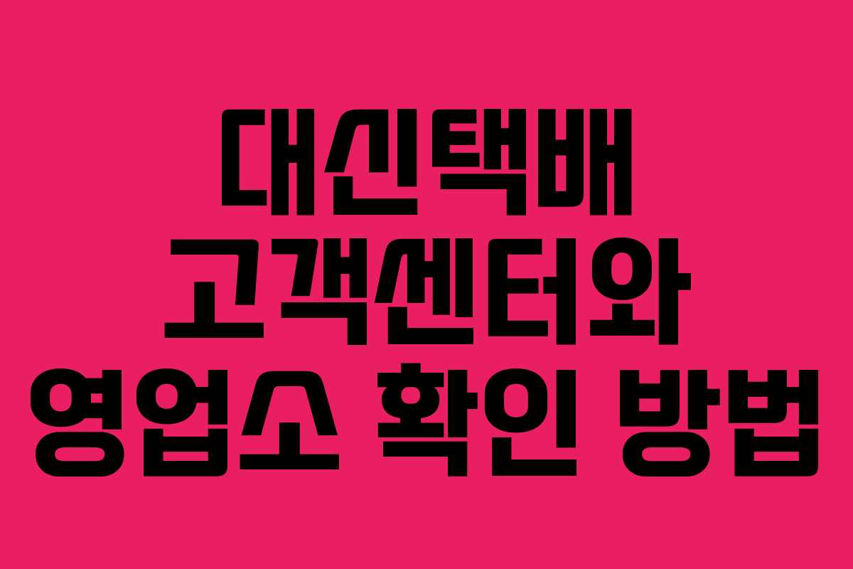 대신택배 고객센터와 영업소 확인 방법 대신택배 고객센터와 영업소 확인 방법