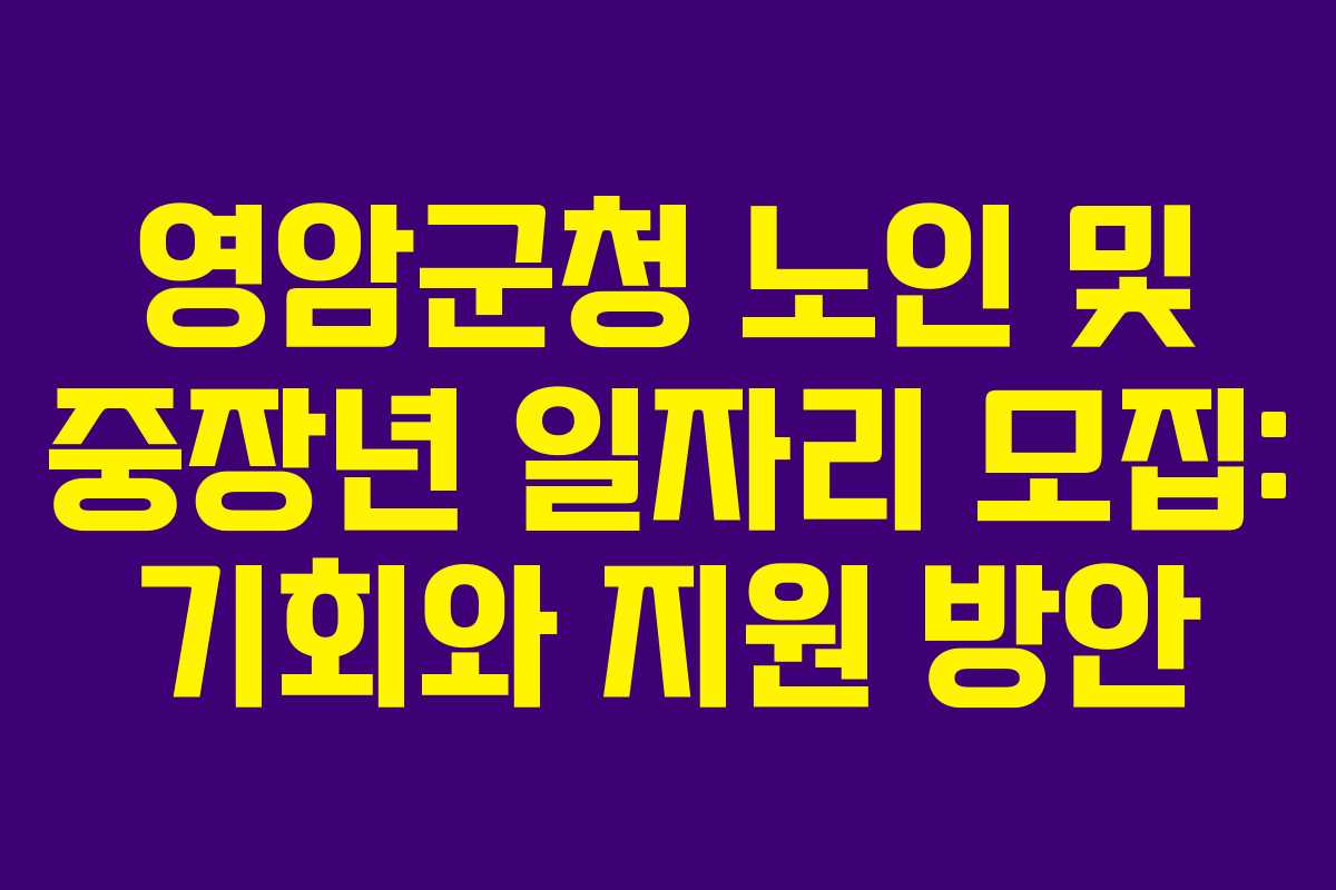 영암군청 노인 및 중장년 일자리 모집: 기회와 지원 방안