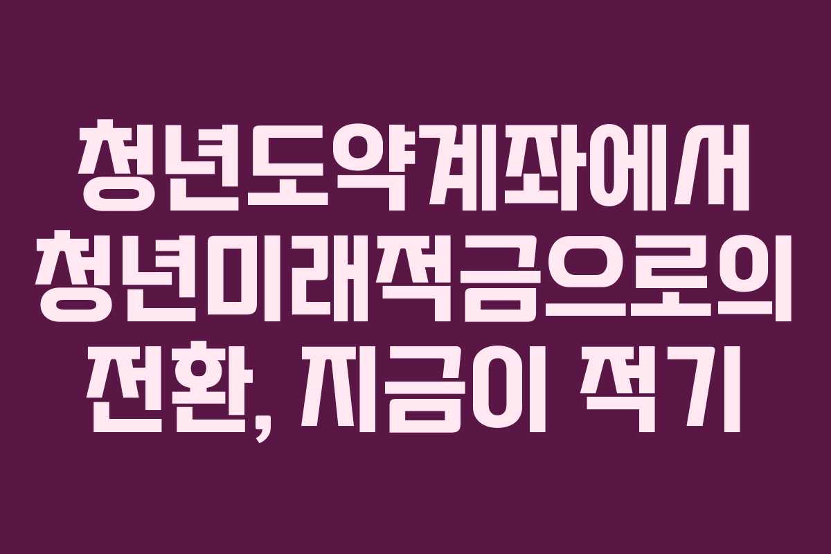 청년도약계좌에서 청년미래적금으로의 전환, 지금이 적기