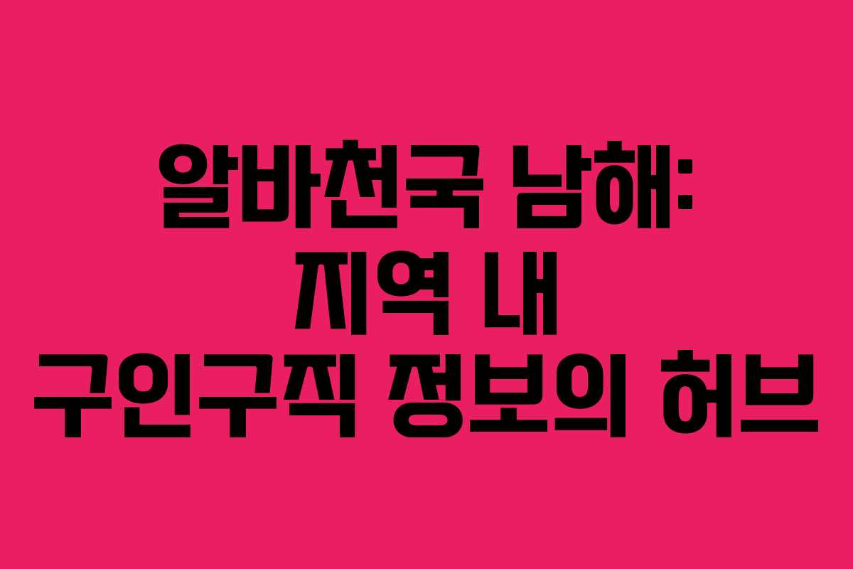 알바천국 남해: 지역 내 구인구직 정보의 허브