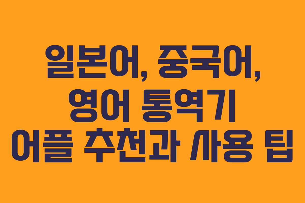 일본어, 중국어, 영어 통역기 어플 추천과 사용 팁