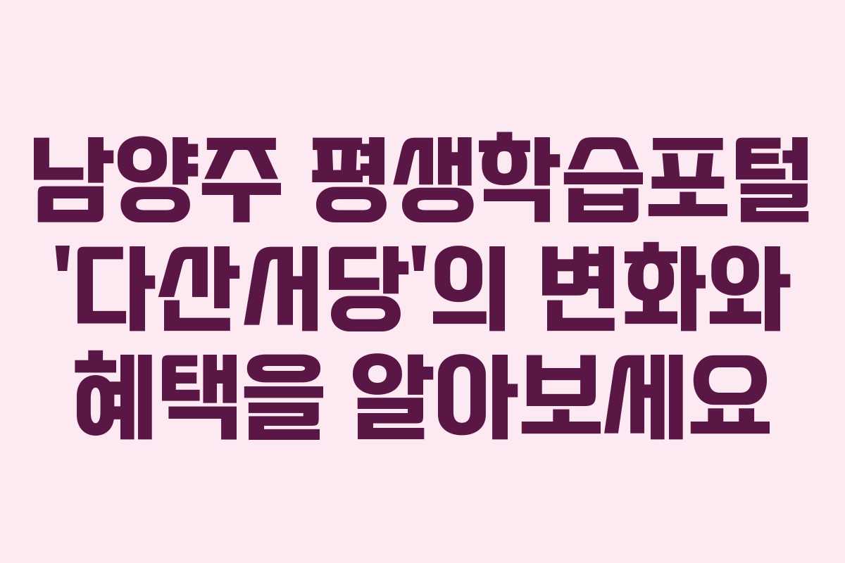 남양주 평생학습포털 ‘다산서당’의 변화와 혜택을 알아보세요