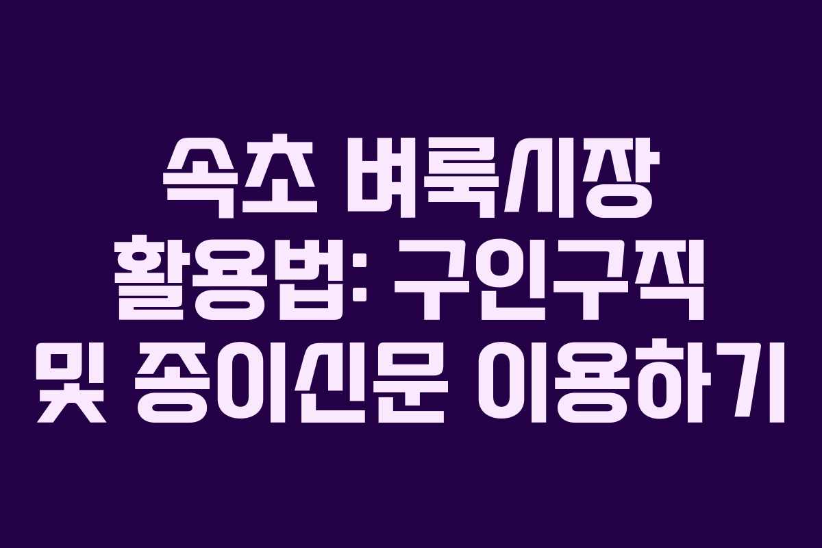 속초 벼룩시장 활용법: 구인구직 및 종이신문 이용하기