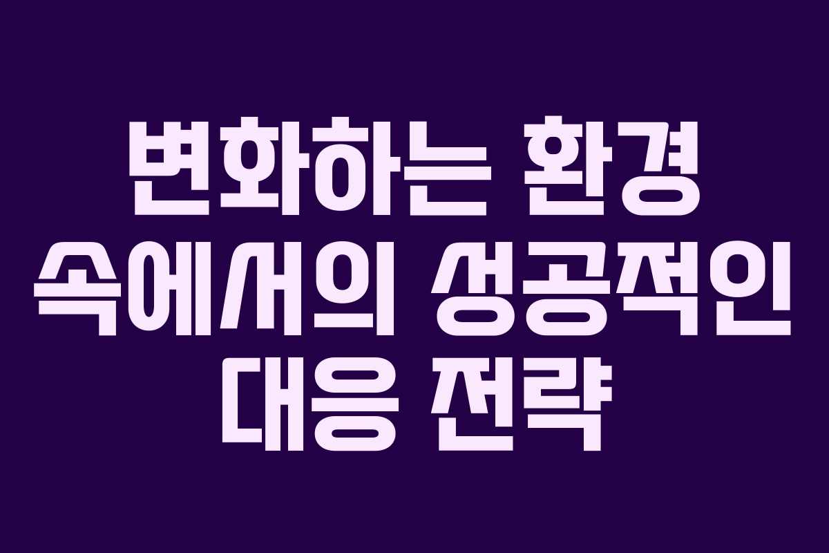 변화하는 환경 속에서의 성공적인 대응 전략