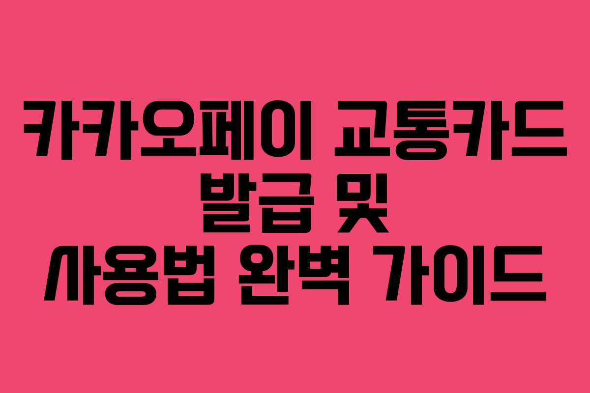 카카오페이 교통카드 발급 및 사용법 완벽 가이드